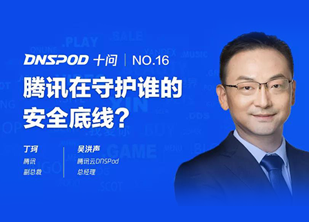 DNSPod十問騰訊副總裁丁珂：騰訊在守護誰的安全底線？